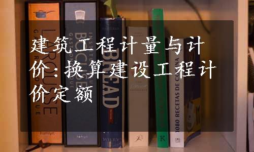 建筑工程计量与计价:换算建设工程计价定额