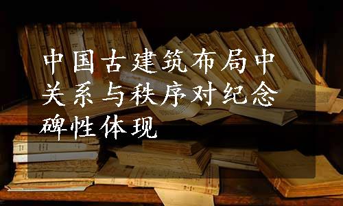 中国古建筑布局中关系与秩序对纪念碑性体现