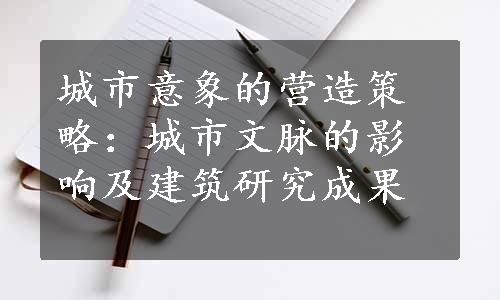 城市意象的营造策略：城市文脉的影响及建筑研究成果