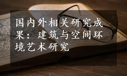 国内外相关研究成果：建筑与空间环境艺术研究