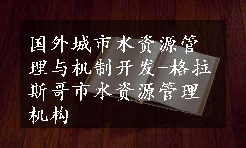 国外城市水资源管理与机制开发-格拉斯哥市水资源管理机构