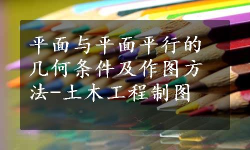 平面与平面平行的几何条件及作图方法-土木工程制图