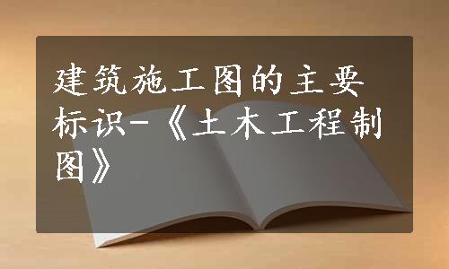 建筑施工图的主要标识-《土木工程制图》