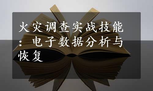 火灾调查实战技能：电子数据分析与恢复