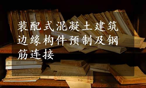 装配式混凝土建筑边缘构件预制及钢筋连接