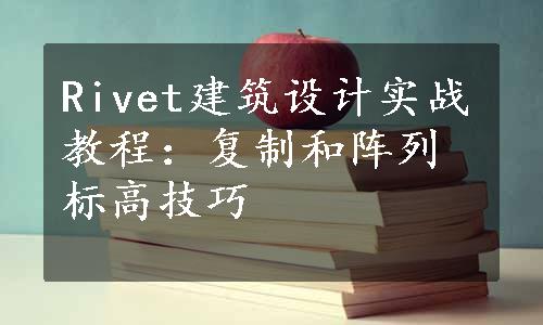 Rivet建筑设计实战教程：复制和阵列标高技巧