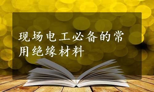 现场电工必备的常用绝缘材料