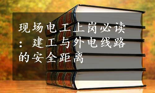 现场电工上岗必读：建工与外电线路的安全距离