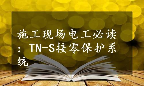 施工现场电工必读：TN-S接零保护系统