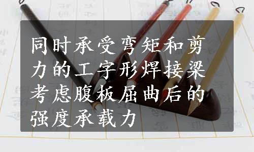 同时承受弯矩和剪力的工字形焊接梁考虑腹板屈曲后的强度承载力