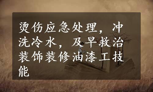 烫伤应急处理，冲洗冷水，及早救治装饰装修油漆工技能