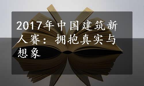 2017年中国建筑新人赛：拥抱真实与想象