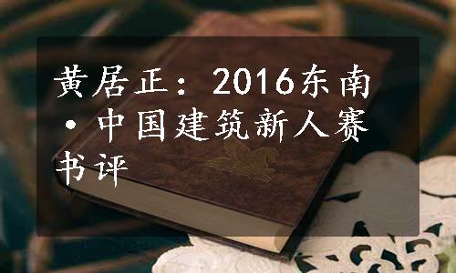 黄居正：2016东南·中国建筑新人赛书评