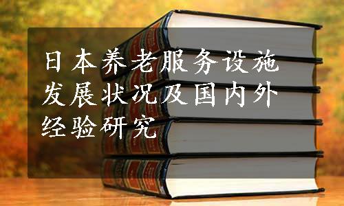 日本养老服务设施发展状况及国内外经验研究