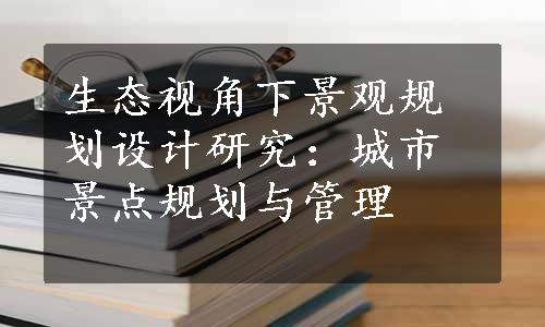 生态视角下景观规划设计研究：城市景点规划与管理