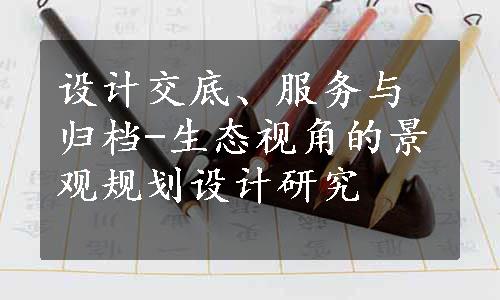 设计交底、服务与归档-生态视角的景观规划设计研究