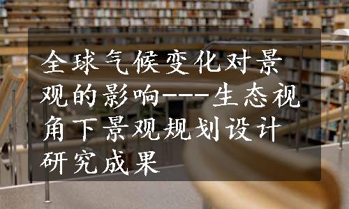 全球气候变化对景观的影响---生态视角下景观规划设计研究成果