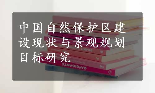 中国自然保护区建设现状与景观规划目标研究