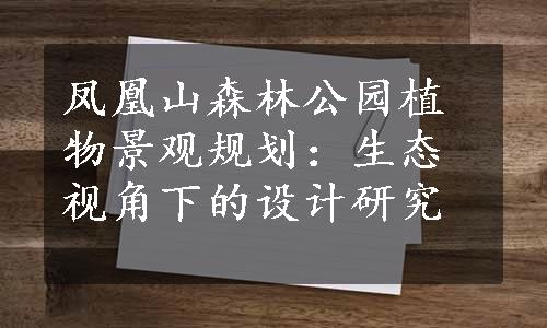 凤凰山森林公园植物景观规划：生态视角下的设计研究