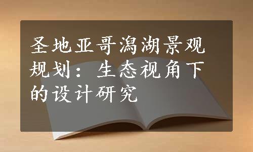 圣地亚哥潟湖景观规划：生态视角下的设计研究