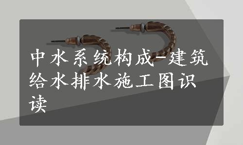 中水系统构成-建筑给水排水施工图识读