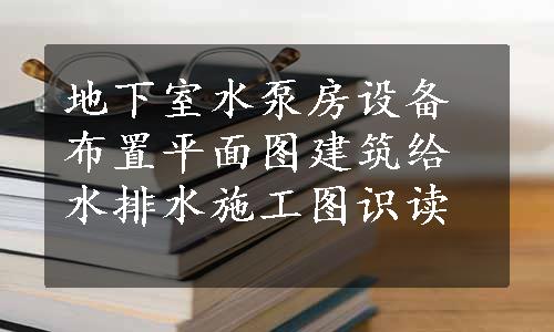 地下室水泵房设备布置平面图建筑给水排水施工图识读