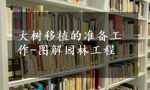 大树移植的准备工作-图解园林工程