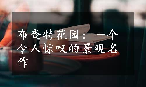 布查特花园：一个令人惊叹的景观名作