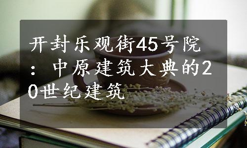 开封乐观街45号院：中原建筑大典的20世纪建筑