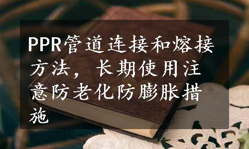 PPR管道连接和熔接方法，长期使用注意防老化防膨胀措施