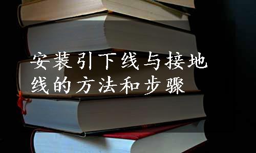 安装引下线与接地线的方法和步骤