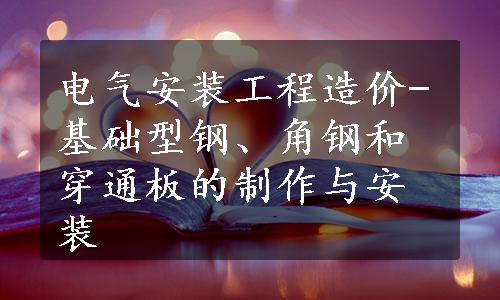电气安装工程造价-基础型钢、角钢和穿通板的制作与安装