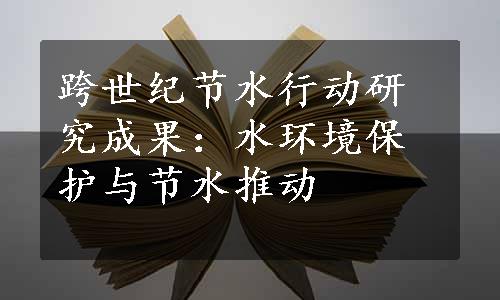 跨世纪节水行动研究成果：水环境保护与节水推动