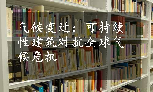 气候变迁：可持续性建筑对抗全球气候危机