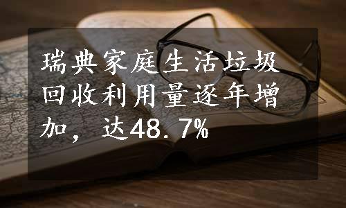 瑞典家庭生活垃圾回收利用量逐年增加，达48.7%