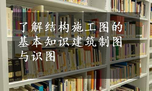 了解结构施工图的基本知识建筑制图与识图