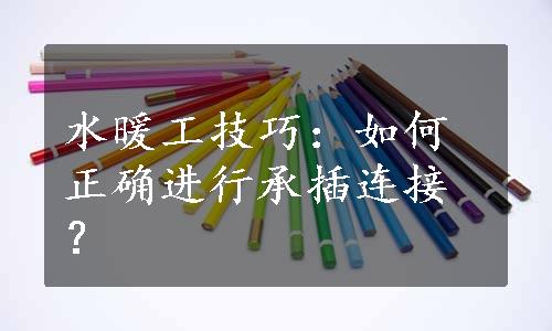 水暖工技巧：如何正确进行承插连接？