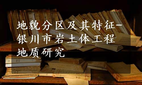 地貌分区及其特征-银川市岩土体工程地质研究