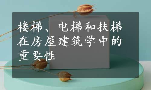 楼梯、电梯和扶梯在房屋建筑学中的重要性