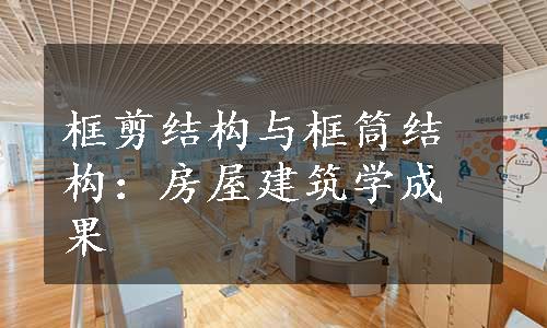 框剪结构与框筒结构：房屋建筑学成果