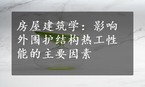 房屋建筑学：影响外围护结构热工性能的主要因素