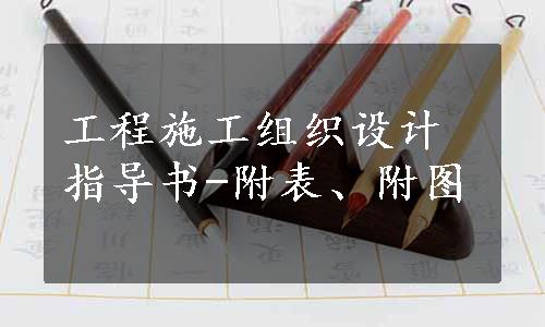 工程施工组织设计指导书-附表、附图