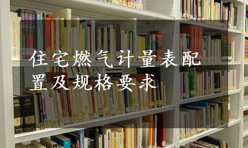 住宅燃气计量表配置及规格要求