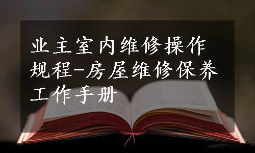 业主室内维修操作规程-房屋维修保养工作手册