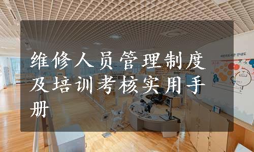 维修人员管理制度及培训考核实用手册