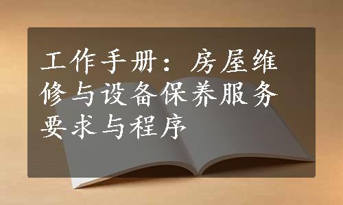 工作手册：房屋维修与设备保养服务要求与程序