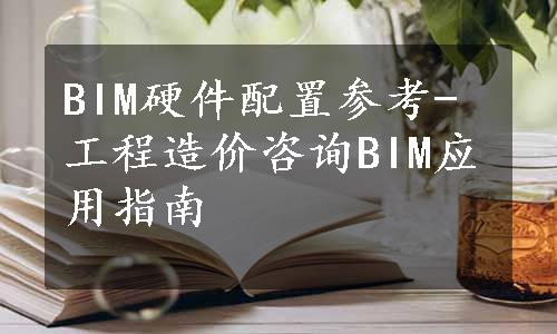 BIM硬件配置参考-工程造价咨询BIM应用指南