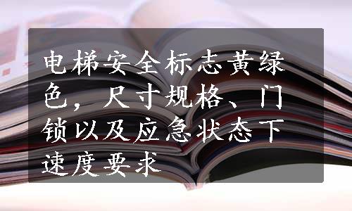 电梯安全标志黄绿色，尺寸规格、门锁以及应急状态下速度要求