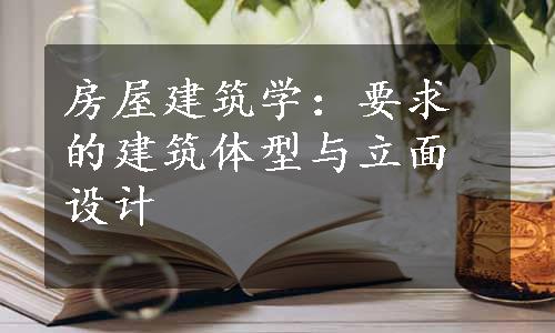 房屋建筑学：要求的建筑体型与立面设计