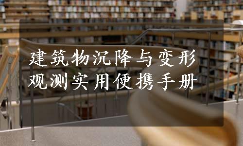 建筑物沉降与变形观测实用便携手册